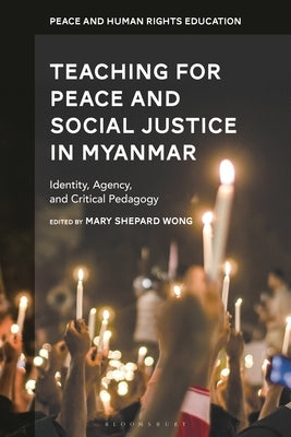 Teaching for Peace and Social Justice in Myanmar: Identity, Agency, and Critical Pedagogy by Wong, Mary Shepard