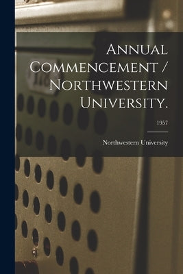 Annual Commencement / Northwestern University.; 1957 by Northwestern University (Evanston, Il