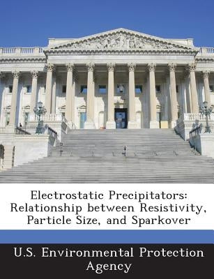 Electrostatic Precipitators: Relationship Between Resistivity, Particle Size, and Sparkover by U S Environmental Protection Agency