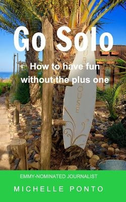 Go Solo: How to have fun without the plus one by Ponto, Michelle