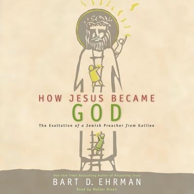 How Jesus Became God: The Exaltation of a Jewish Preacher from Galilee by Ehrman, Bart D.