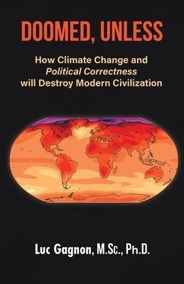 Doomed, Unless: How Climate Change and Political Correctness will Destroy Modern Civilization by Gagnon M. Sc, Luc