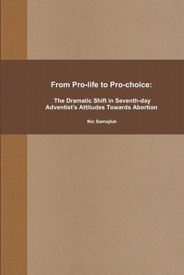 From Pro-life to Pro-choice: The Dramatic Shift in Seventh-day Adventist's Attitudes Towards Abortion by Samojluk, Nic