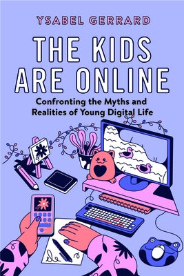 The Kids Are Online: Confronting the Myths and Realities of Young Digital Life by Gerrard, Ysabel