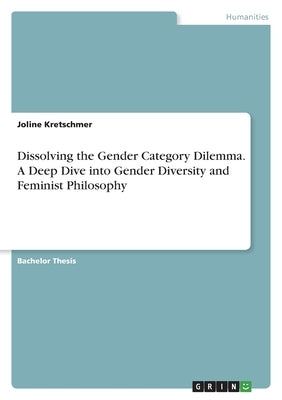 Dissolving the Gender Category Dilemma. A Deep Dive into Gender Diversity and Feminist Philosophy by Kretschmer, Joline