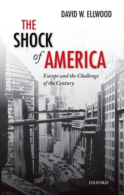 The Shock of America: Europe and the Challenge of the Century by Ellwood, David