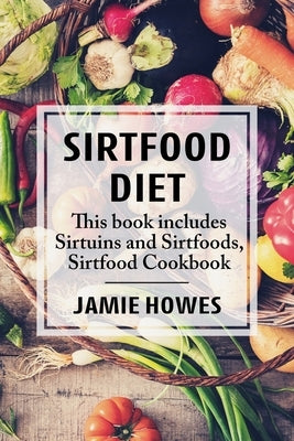 Sirtfood Diet: This book includes Sirtuins and Sirtfoods, Sirtfood Cookbook by Howes, Jamie