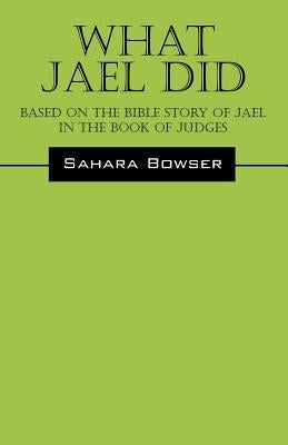 What Jael Did: Based on the Bible Story of Jael in the Book of Judges by Bowser, Sahara