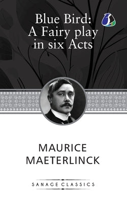 The Blue Bird: A Fairy Play In Six Acts by Maeterlinck, Maurice