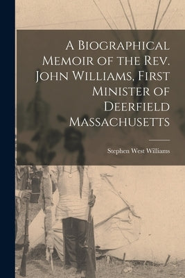 A Biographical Memoir of the Rev. John Williams, First Minister of Deerfield Massachusetts by Williams, Stephen West