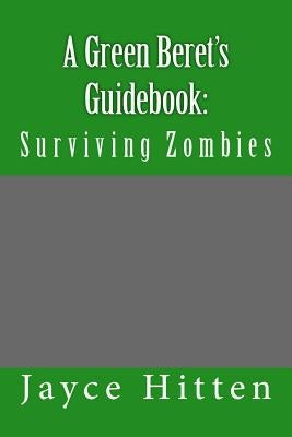 A Green Beret's Guidebook: : Surviving Zombies by Hitten, Jayce