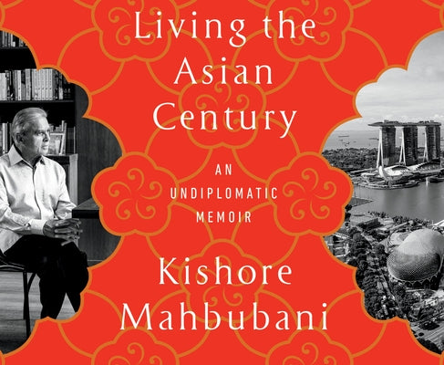 Living the Asian Century: An Undiplomatic Memoir by Mahbubani, Kishore