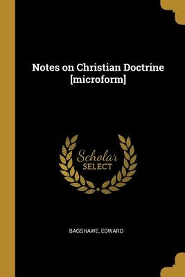 Notes on Christian Doctrine [microform] by Edward, Bagshawe