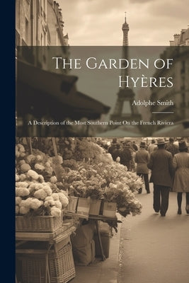 The Garden of Hyères: A Description of the Most Southern Point On the French Riviera by Smith, Adolphe