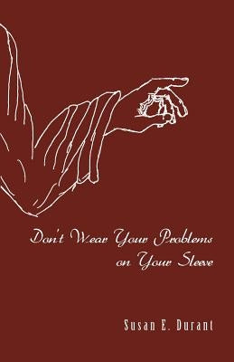 Don't Wear Your Problems on Your Sleeve by Durant, Susan E.