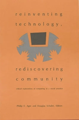 Reinventing Technology, Rediscovering Community: Critical Explorations of Computing as a Social Practice by Agre, Philip E.