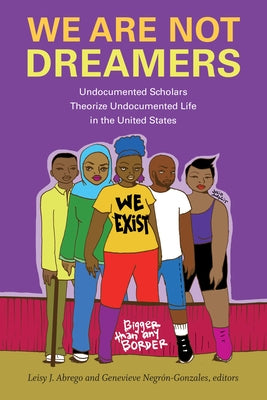 We Are Not Dreamers: Undocumented Scholars Theorize Undocumented Life in the United States by Abrego, Leisy J.