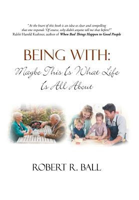 Being with: Maybe This Is What Life Is All about by Ball, Robert R.