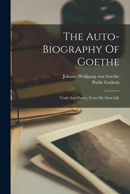 The Auto-biography Of Goethe: Truth And Poetry, From My Own Life by Johann Wolfgang Von Goethe