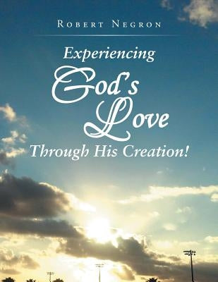 Experiencing God's Love Through His Creation! by Negron, Robert