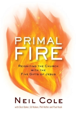 Primal Fire: Reigniting the Church with the Five Gifts of Jesus by Cole, Neil