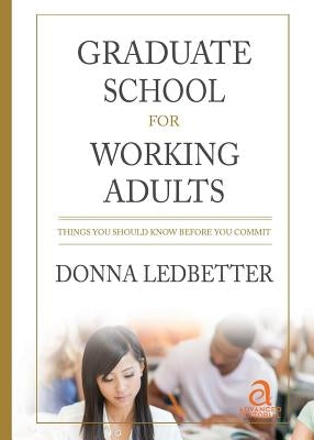 Graduate School for Working Adults: Things You Should Know Before You Commit by Ledbetter, Donna