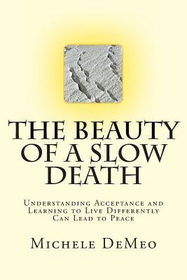 The Beauty of a Slow Death: Understanding Acceptance and Learning to Live Differently Can Lead to Peace by Demeo, Michele