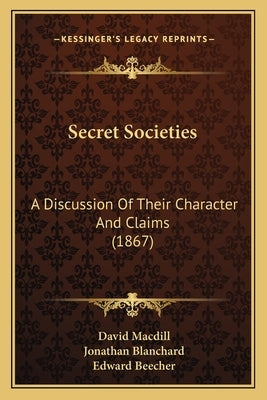 Secret Societies: A Discussion Of Their Character And Claims (1867) by Macdill, David