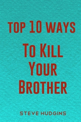 Top 10 Ways To Kill Your Brother by Hudgins, Steve