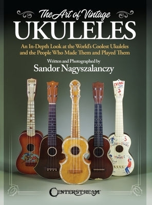 The Art of Vintage Ukuleles by Sandor Nagyszalanczy