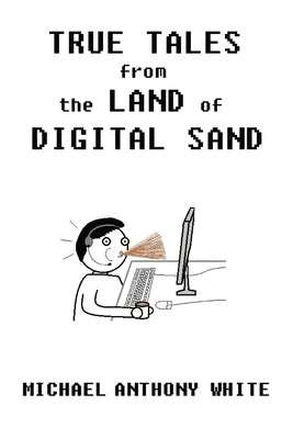 True Tales from the Land of Digital Sand: relatable memoirs of a career tech support geek by White, Michael