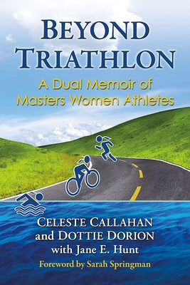 Beyond Triathlon: A Dual Memoir of Masters Women Athletes by Callahan, Celeste