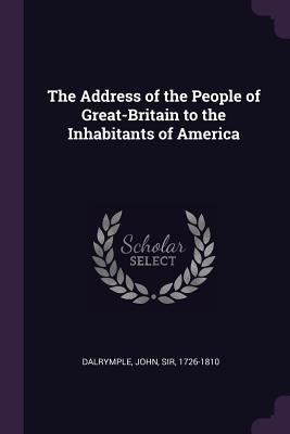 The Address of the People of Great-Britain to the Inhabitants of America by Dalrymple, John