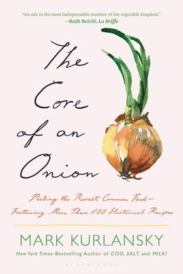 The Core of an Onion: Peeling the Rarest Common Food--Featuring More Than 100 Historical Recipes by Kurlansky, Mark