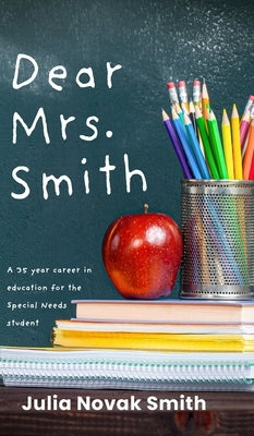 Dear Mrs. Smith: A 35-Year Career in Education for the Special Needs Student by Smith, Julia Novak