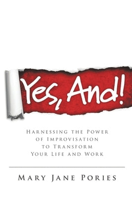 Yes, And!: Harnessing the Power of Improvisation to Transform Your Life and Work by Pories, Mary Jane