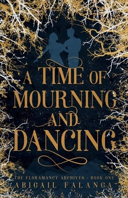 A Time of Mourning and Dancing: The Floramancy Archives - Book One by Falanga, Abigail