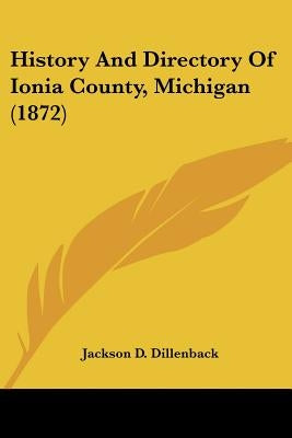 History And Directory Of Ionia County, Michigan (1872) by Dillenback, Jackson D.