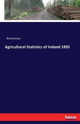 Agricultural Statistics of Ireland 1895 by Anonymus