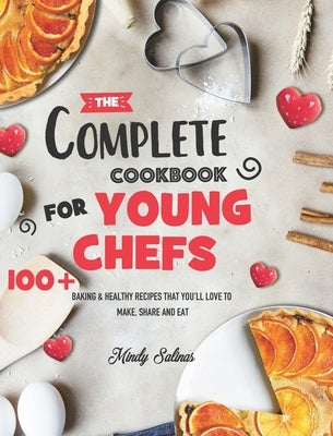 The Complete Cookbook for Young Chefs: 100+ Baking & Healthy Recipes that You'll Love to Make, Share and Eat by Salinas, Mindy