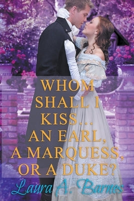 Whom Shall I Kiss... An Earl, A Marquess, or A Duke? by Barnes, Laura A.