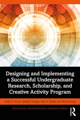 Designing and Implementing a Successful Undergraduate Research, Scholarship and Creative Activity Program by Unruh, Holly