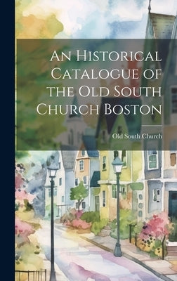 An Historical Catalogue of the Old South Church Boston by South Church (Boston, Mass ). Old