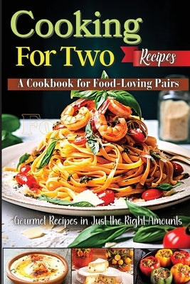 Cooking For Two Recipes: A Cookbook for Food-Loving Pairs by Soto, Emily