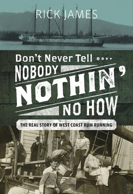 Don't Never Tell Nobody Nothin' No How: The Real Story of West Coast Rum Running by James, Rick