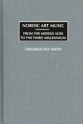 Nordic Art Music: From the Middle Ages to the Third Millennium by Smith, Frederick Key