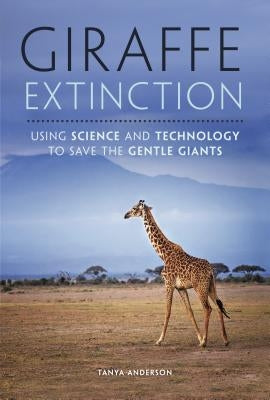 Giraffe Extinction: Using Science and Technology to Save the Gentle Giants by Anderson, Tanya