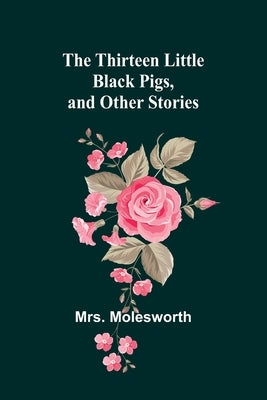 The Thirteen Little Black Pigs, and Other Stories by Molesworth