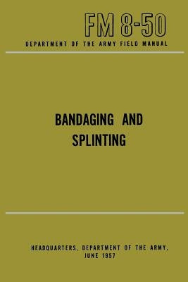 Department of the Army Field Manual: Bandaging and Splinting by Department of the Army