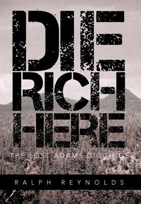 Die Rich Here: The Lost Adams Diggings by Reynolds, Ralph